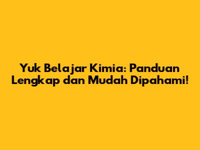 Yuk Belajar Kimia: Panduan Lengkap dan Mudah Dipahami!