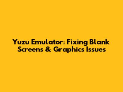 Yuzu Emulator: Fixing Blank Screens & Graphics Issues