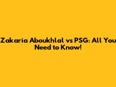 Zakaria Aboukhlal vs PSG: All You Need to Know!