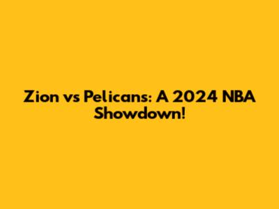 Zion vs Pelicans: A 2024 NBA Showdown!