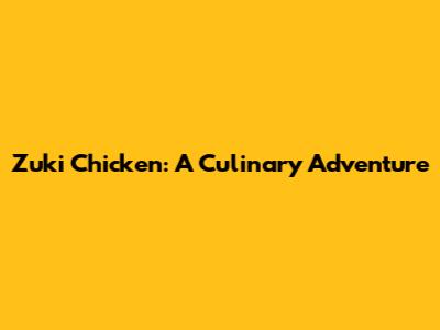 Zuki Chicken: A Culinary Adventure