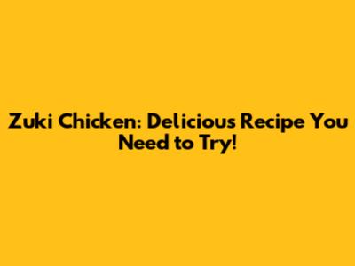 Zuki Chicken: Delicious Recipe You Need to Try!