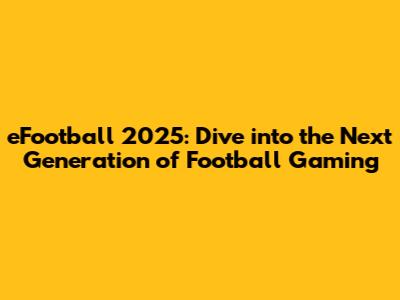 eFootball 2025: Dive into the Next Generation of Football Gaming