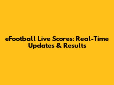 eFootball Live Scores: Real-Time Updates & Results