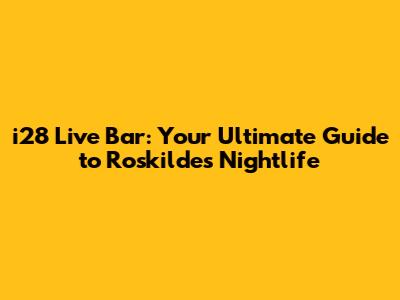 i28 Live Bar: Your Ultimate Guide to Roskilde's Nightlife