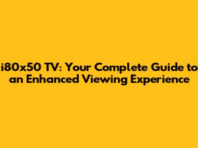 i80x50 TV: Your Complete Guide to an Enhanced Viewing Experience
