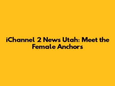 iChannel 2 News Utah: Meet the Female Anchors