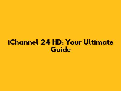 iChannel 24 HD: Your Ultimate Guide