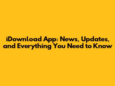 iDownload App: News, Updates, and Everything You Need to Know