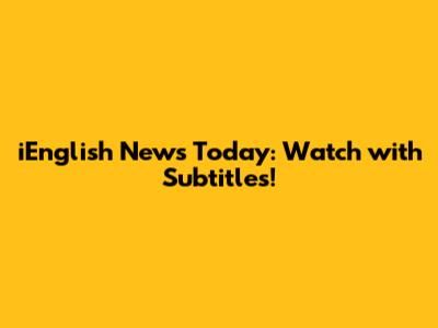 iEnglish News Today: Watch with Subtitles!