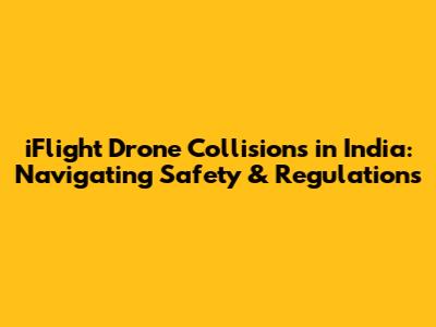 iFlight Drone Collisions in India: Navigating Safety & Regulations