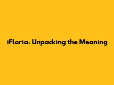 iFloria: Unpacking the Meaning