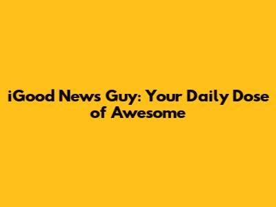 iGood News Guy: Your Daily Dose of Awesome