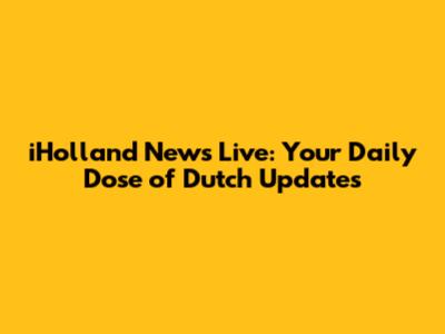 iHolland News Live: Your Daily Dose of Dutch Updates