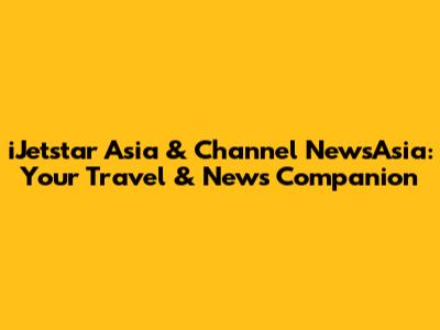 iJetstar Asia & Channel NewsAsia: Your Travel & News Companion