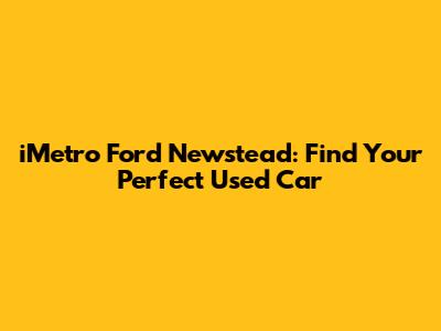 iMetro Ford Newstead: Find Your Perfect Used Car