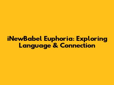 iNewBabel Euphoria: Exploring Language & Connection