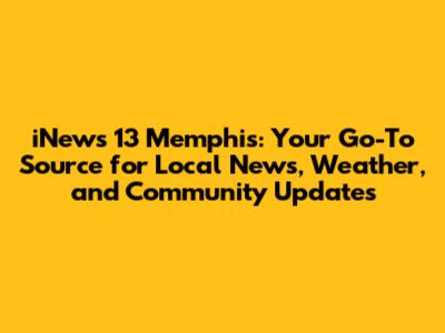 iNews 13 Memphis: Your Go-To Source for Local News, Weather, and Community Updates