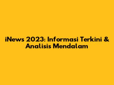 iNews 2023: Informasi Terkini & Analisis Mendalam