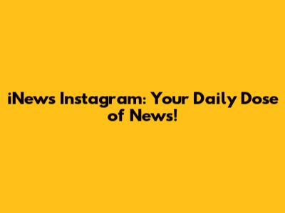 iNews Instagram: Your Daily Dose of News!