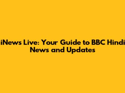 iNews Live: Your Guide to BBC Hindi News and Updates