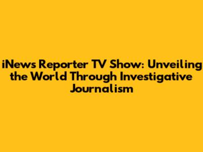 iNews Reporter TV Show: Unveiling the World Through Investigative Journalism