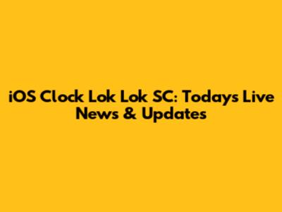 iOS Clock Lok Lok SC: Today's Live News & Updates