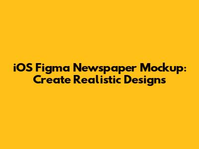 iOS Figma Newspaper Mockup: Create Realistic Designs