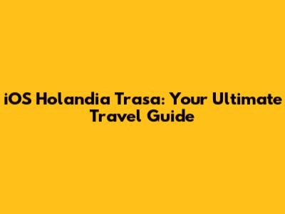 iOS Holandia Trasa: Your Ultimate Travel Guide