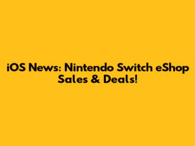 iOS News: Nintendo Switch eShop Sales & Deals!