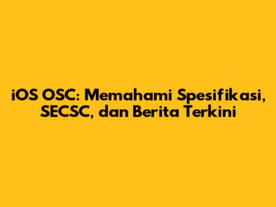 iOS OSC: Memahami Spesifikasi, SECSC, dan Berita Terkini