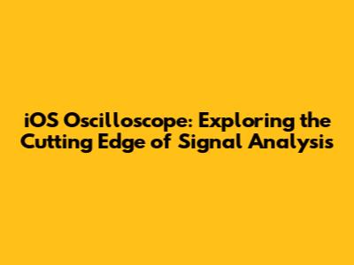 iOS Oscilloscope: Exploring the Cutting Edge of Signal Analysis