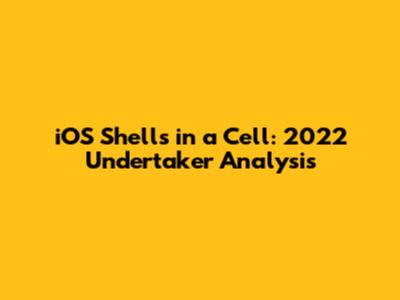 iOS Shells in a Cell: 2022 Undertaker Analysis