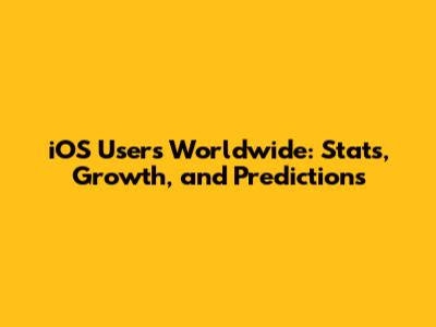 iOS Users Worldwide: Stats, Growth, and Predictions
