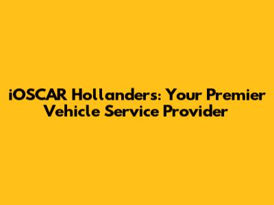 iOSCAR Hollanders: Your Premier Vehicle Service Provider