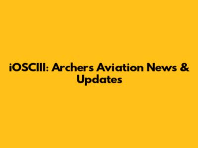 iOSCIII: Archer's Aviation News & Updates