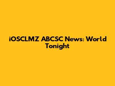 iOSCLMZ ABCSC News: World Tonight
