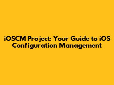 iOSCM Project: Your Guide to iOS Configuration Management
