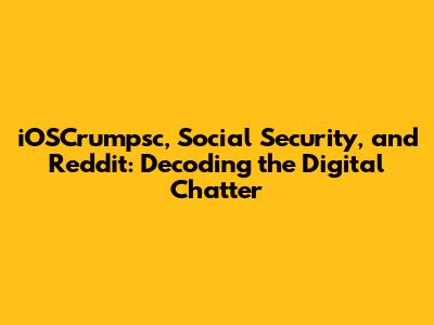 iOSCrumpsc, Social Security, and Reddit: Decoding the Digital Chatter
