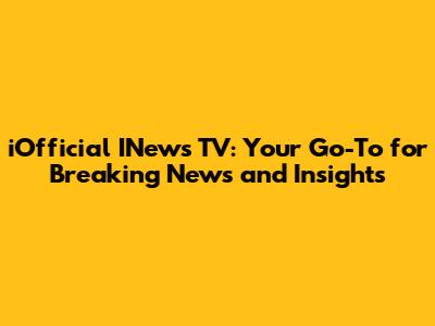 iOfficial INews TV: Your Go-To for Breaking News and Insights