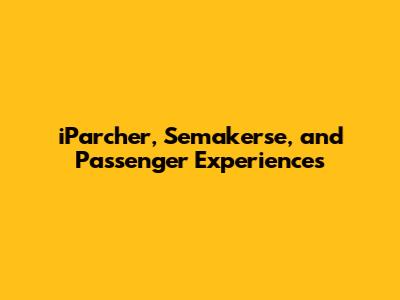 iParcher, Semakerse, and Passenger Experiences