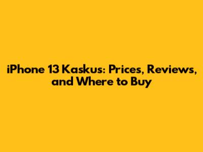 iPhone 13 Kaskus: Prices, Reviews, and Where to Buy