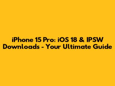 iPhone 15 Pro: iOS 18 & IPSW Downloads - Your Ultimate Guide