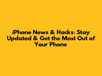iPhone News & Hacks: Stay Updated & Get the Most Out of Your Phone