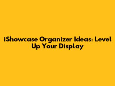 iShowcase Organizer Ideas: Level Up Your Display