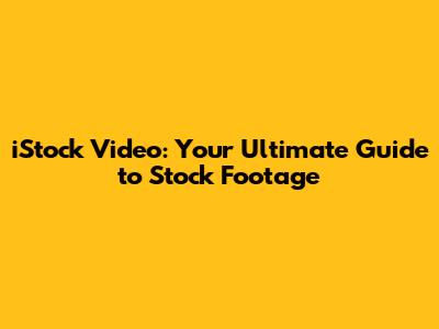 iStock Video: Your Ultimate Guide to Stock Footage