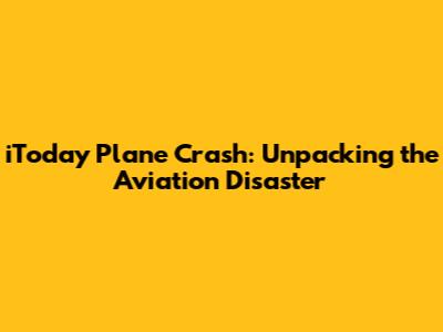iToday Plane Crash: Unpacking the Aviation Disaster