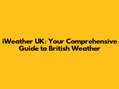iWeather UK: Your Comprehensive Guide to British Weather