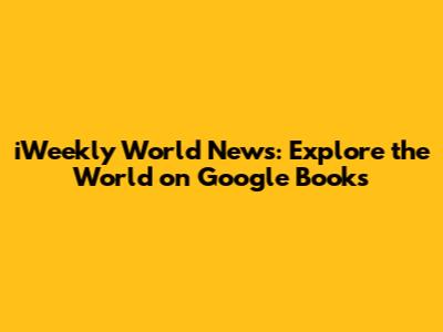 iWeekly World News: Explore the World on Google Books