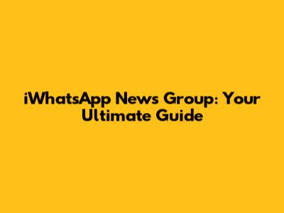 iWhatsApp News Group: Your Ultimate Guide
